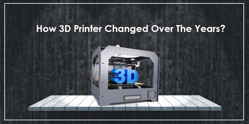 How 3D Printer Changed Over The Years?